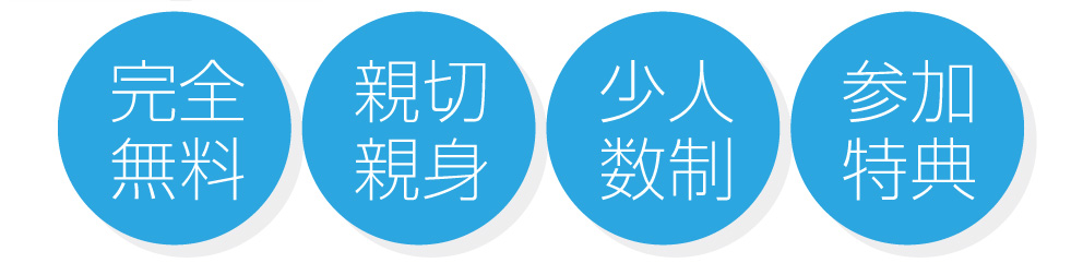 完全無料 親切親身 少人数制 参加特典